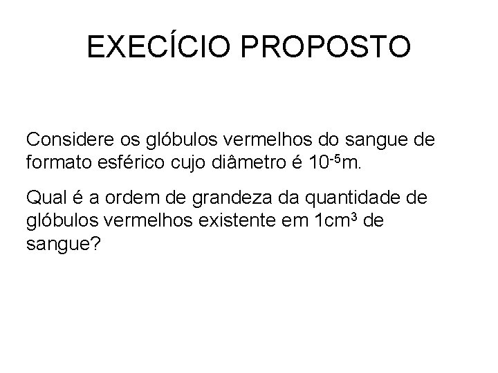 EXECÍCIO PROPOSTO Considere os glóbulos vermelhos do sangue de formato esférico cujo diâmetro é EXECÍCIO PROPOSTO Considere os glóbulos vermelhos do sangue de formato esférico cujo diâmetro é