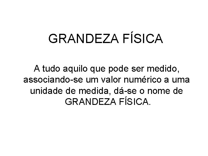 GRANDEZA FÍSICA A tudo aquilo que pode ser medido, associando-se um valor numérico a GRANDEZA FÍSICA A tudo aquilo que pode ser medido, associando-se um valor numérico a