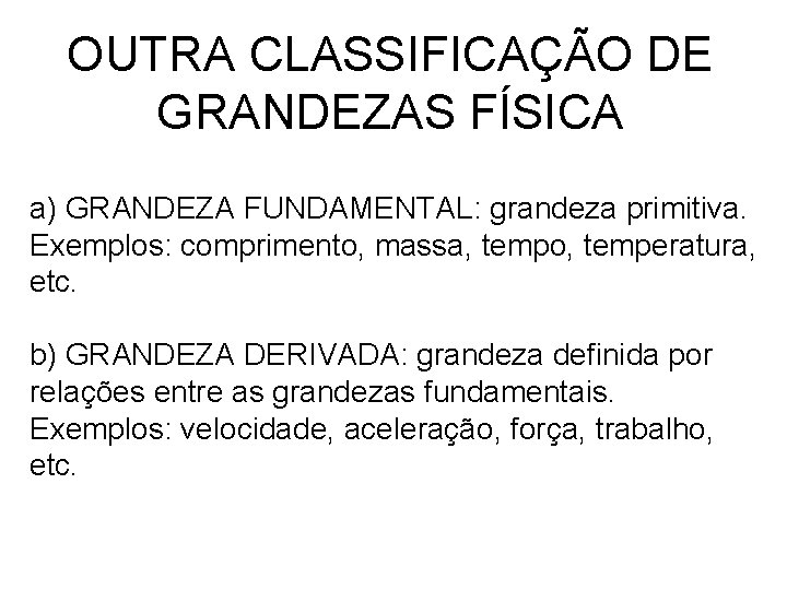 OUTRA CLASSIFICAÇÃO DE GRANDEZAS FÍSICA a) GRANDEZA FUNDAMENTAL: grandeza primitiva. Exemplos: comprimento, massa, tempo, OUTRA CLASSIFICAÇÃO DE GRANDEZAS FÍSICA a) GRANDEZA FUNDAMENTAL: grandeza primitiva. Exemplos: comprimento, massa, tempo,