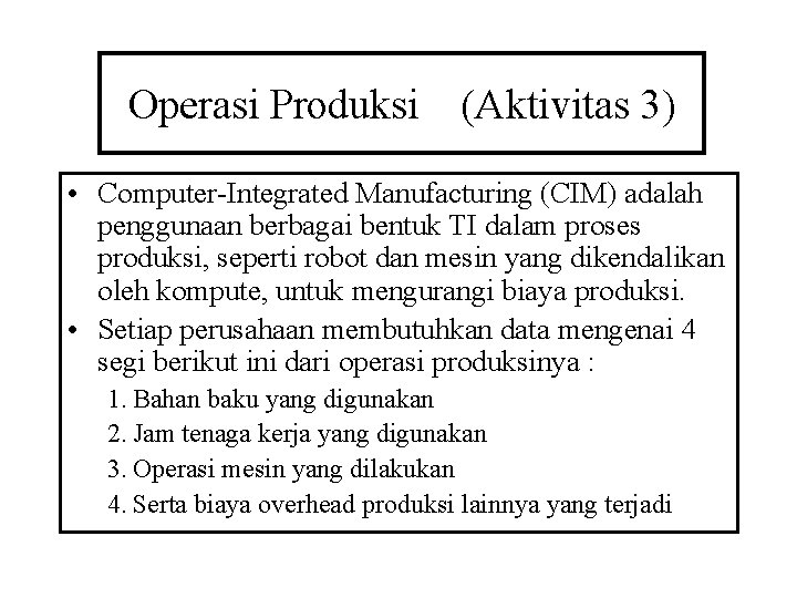 Operasi Produksi (Aktivitas 3) • Computer-Integrated Manufacturing (CIM) adalah penggunaan berbagai bentuk TI dalam