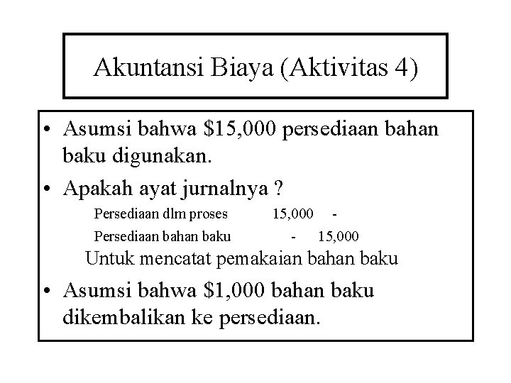 Akuntansi Biaya (Aktivitas 4) • Asumsi bahwa $15, 000 persediaan bahan baku digunakan. •