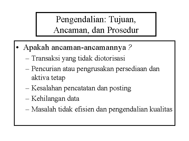 Pengendalian: Tujuan, Ancaman, dan Prosedur • Apakah ancaman-ancamannya ? – Transaksi yang tidak diotorisasi