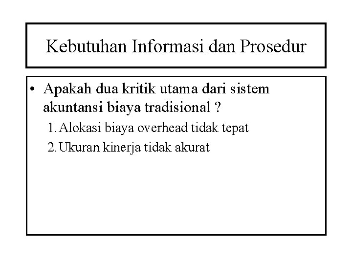 Kebutuhan Informasi dan Prosedur • Apakah dua kritik utama dari sistem akuntansi biaya tradisional