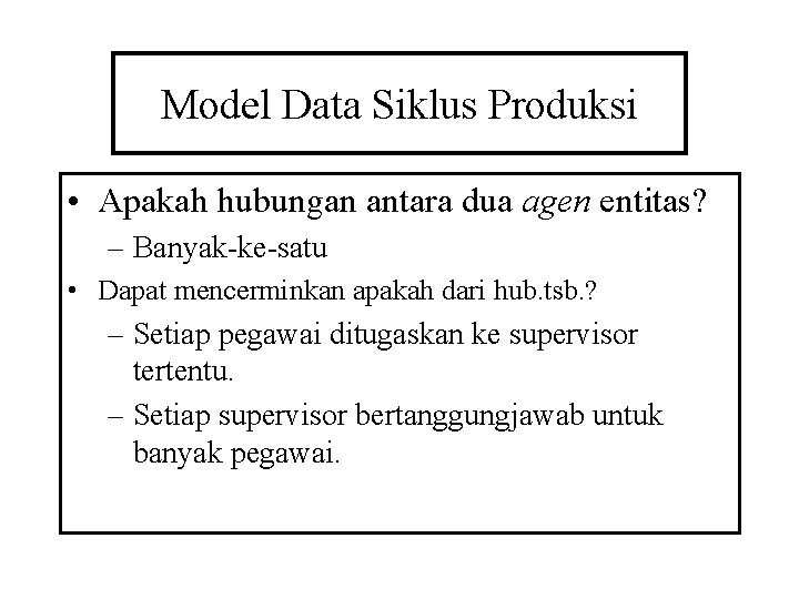 Model Data Siklus Produksi • Apakah hubungan antara dua agen entitas? – Banyak-ke-satu •