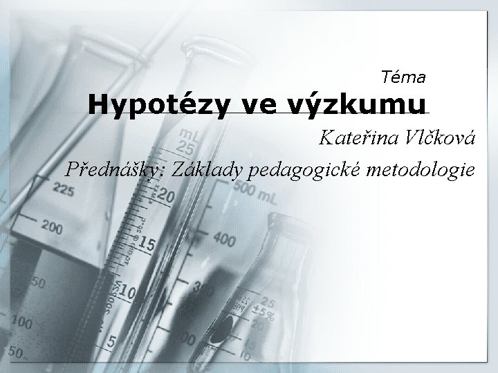 Téma Hypotézy ve výzkumu Kateřina Vlčková Přednášky: Základy pedagogické metodologie 
