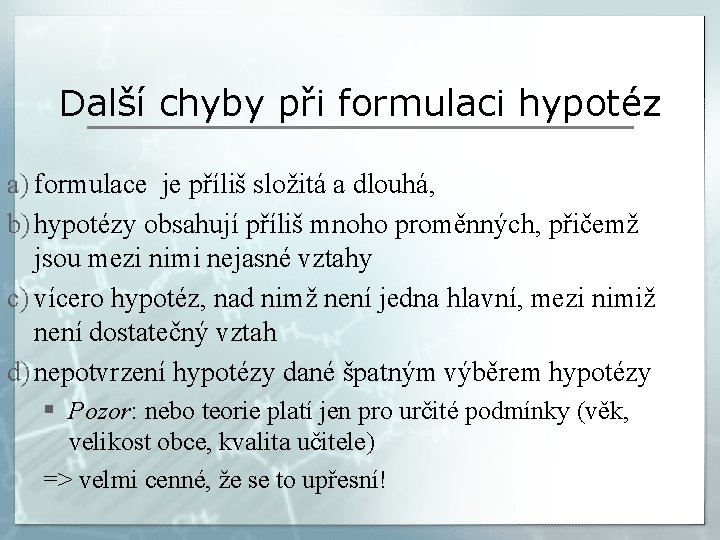 Další chyby při formulaci hypotéz a) formulace je příliš složitá a dlouhá, b) hypotézy