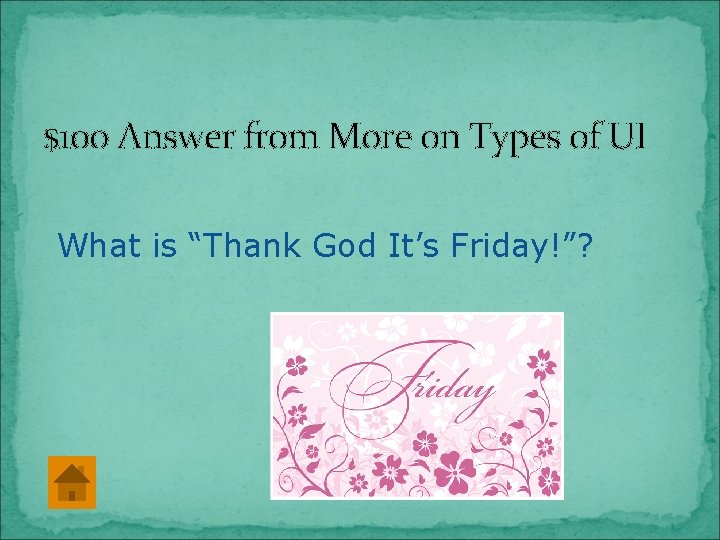 $100 Answer from More on Types of UI What is “Thank God It’s Friday!”?