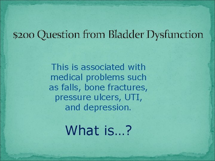 $200 Question from Bladder Dysfunction This is associated with medical problems such as falls,