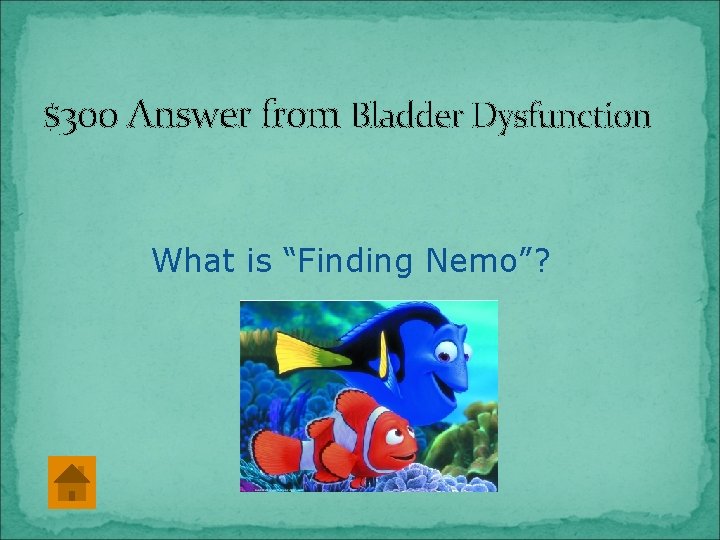 $300 Answer from Bladder Dysfunction What is “Finding Nemo”? 