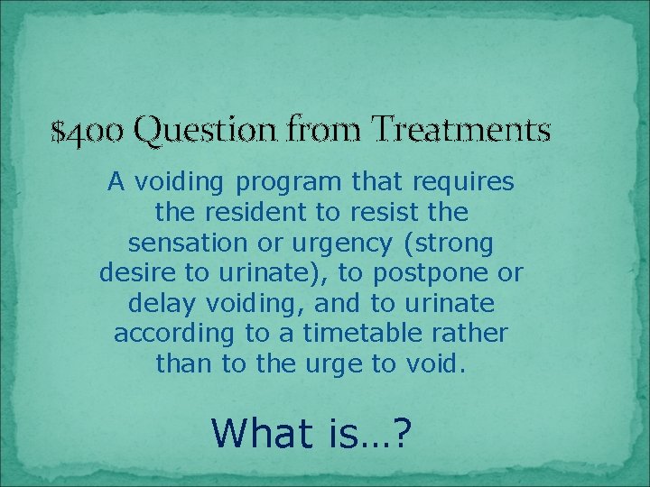 $400 Question from Treatments A voiding program that requires the resident to resist the