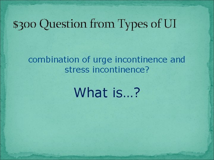 $300 Question from Types of UI combination of urge incontinence and stress incontinence? What