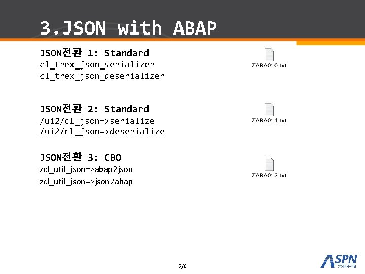 3. JSON with ABAP JSON전환 1: Standard cl_trex_json_serializer cl_trex_json_deserializer JSON전환 2: Standard /ui 2/cl_json=>serialize