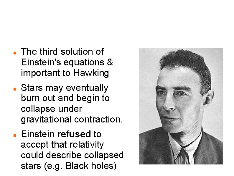 Robert Oppenheimer 1904 -1939 Gravitational Collapse – 1939 The third solution of Einstein's equations