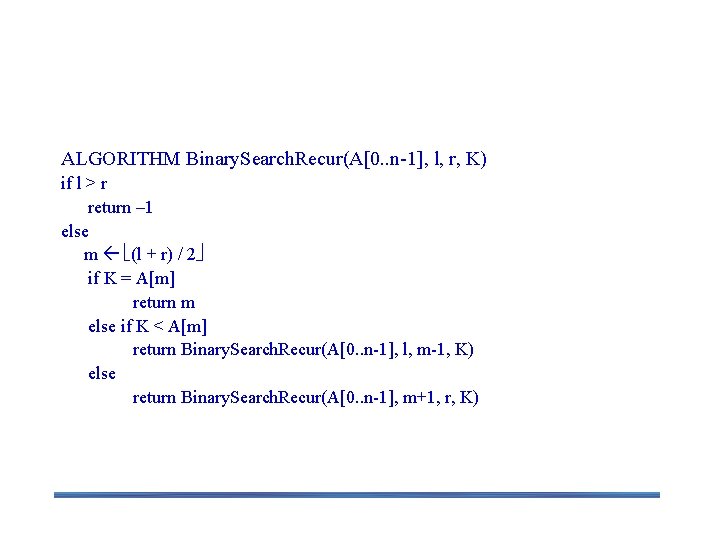 Binary Search – a Recursive Algorithm ALGORITHM Binary. Search. Recur(A[0. . n-1], l, r,