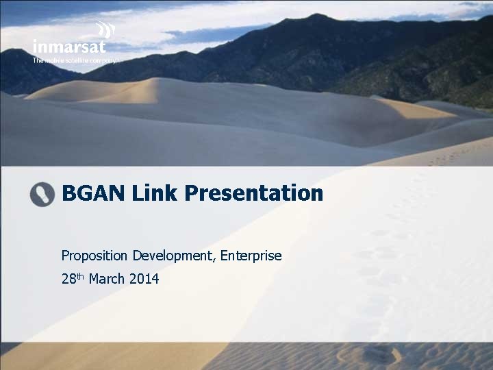 BGAN Link Presentation Proposition Development, Enterprise 28 th March 2014 © Inmarsat confidential 