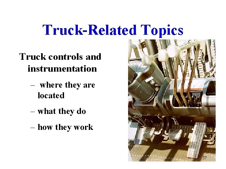 Truck-Related Topics Truck controls and instrumentation – where they are located – what they