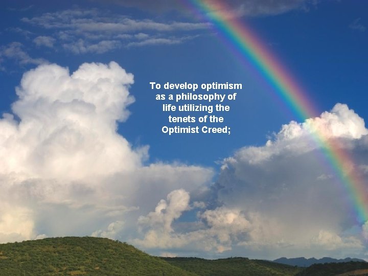 To develop optimism as a philosophy of life utilizing the tenets of the Optimist