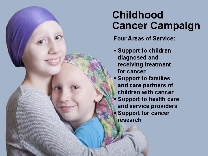 Childhood Cancer Campaign Four Areas of Service: § Support to children diagnosed and receiving