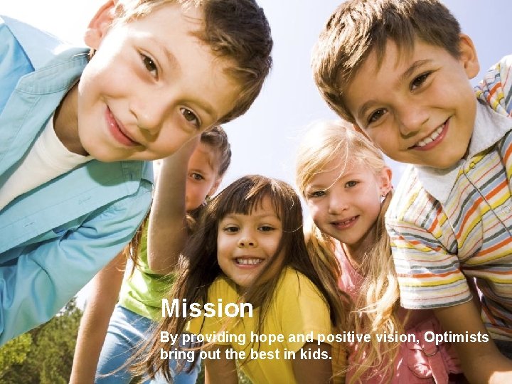 Mission By providing hope and positive vision, Optimists bring out the best in kids.