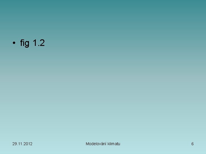  • fig 1. 2 29. 11. 2012 Modelování klimatu 6 