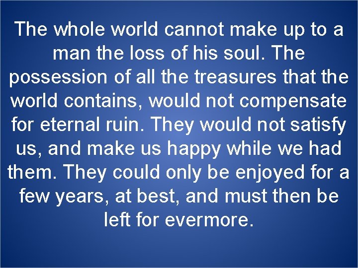 The whole world cannot make up to a man the loss of his soul.