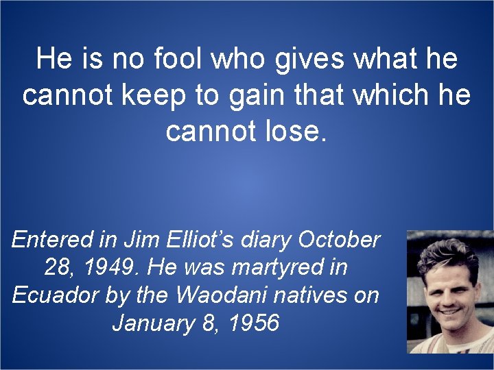 He is no fool who gives what he cannot keep to gain that which