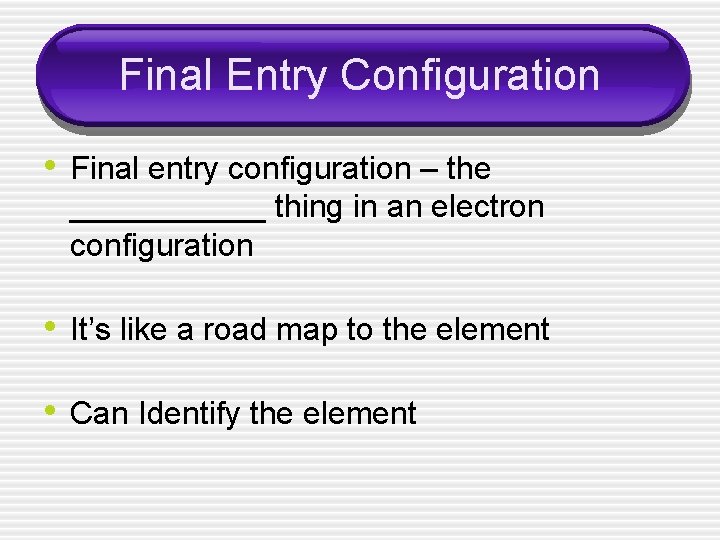 Final Entry Configuration • Final entry configuration – the ______ thing in an electron