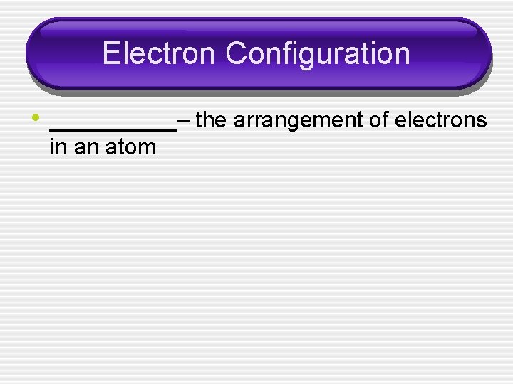 Electron Configuration • _____– the arrangement of electrons in an atom 
