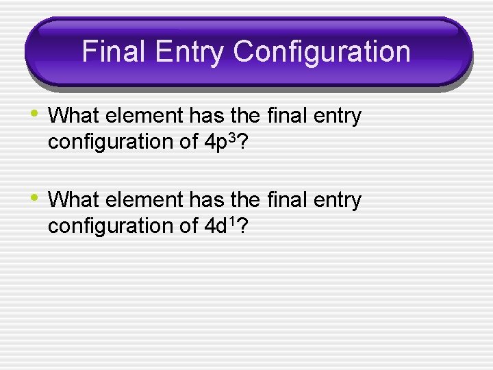 Final Entry Configuration • What element has the final entry configuration of 4 p