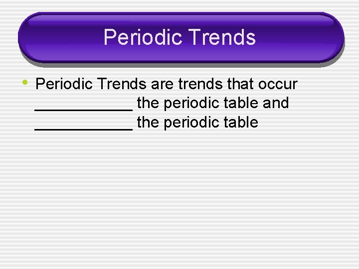 Periodic Trends • Periodic Trends are trends that occur ______ the periodic table and
