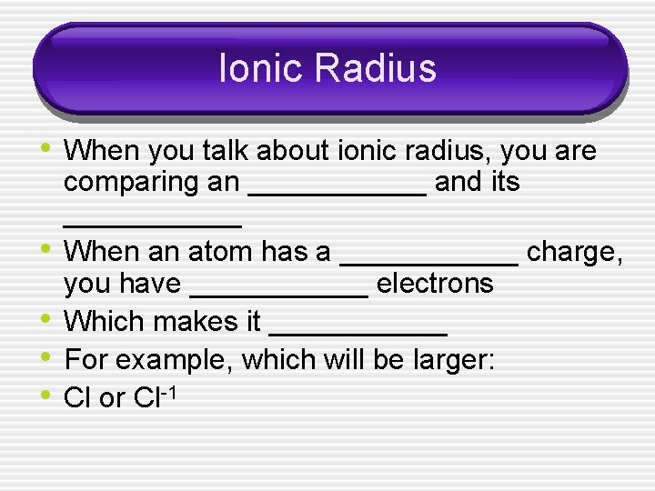 Ionic Radius • When you talk about ionic radius, you are • • comparing