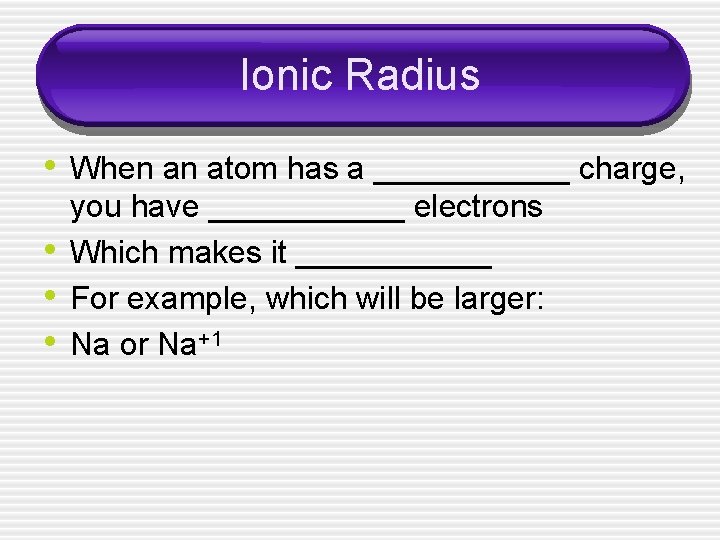 Ionic Radius • When an atom has a ______ charge, • • • you