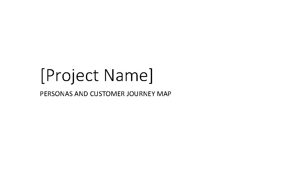 [Project Name] PERSONAS AND CUSTOMER JOURNEY MAP 