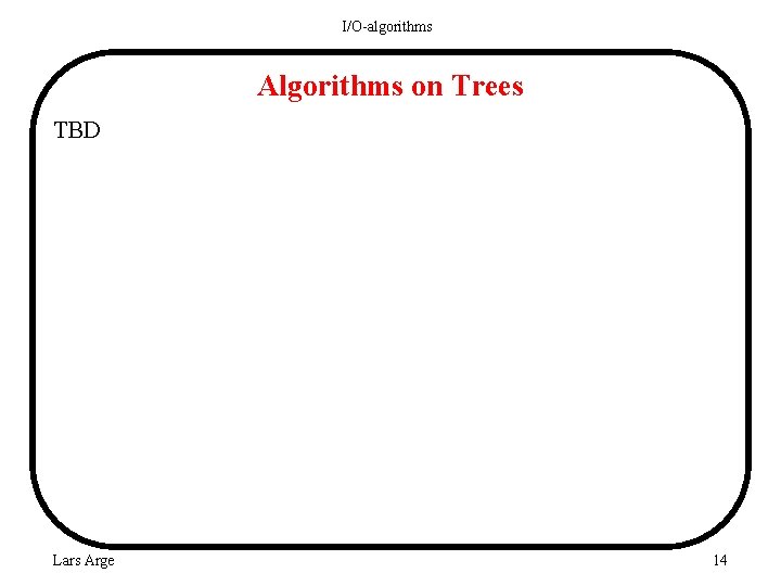 I/O-algorithms Algorithms on Trees TBD Lars Arge 14 