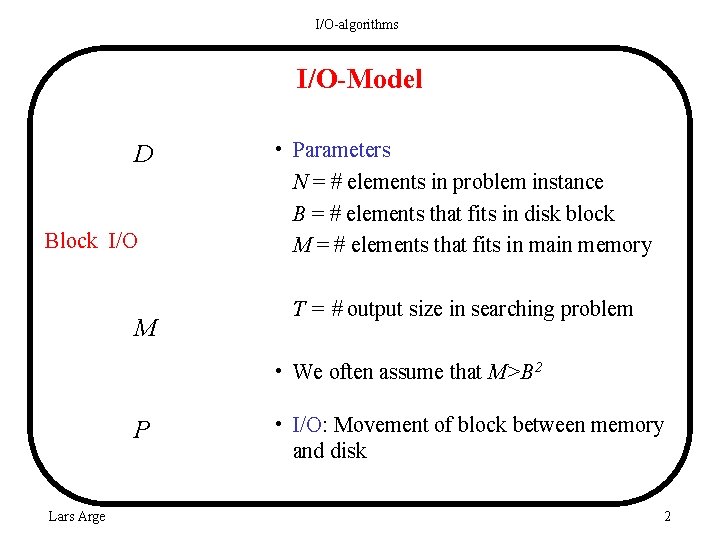 I/O-algorithms I/O-Model D Block I/O M • Parameters N = # elements in problem