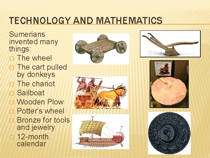 TECHNOLOGY AND MATHEMATICS Sumerians invented many things: � The wheel � The cart pulled