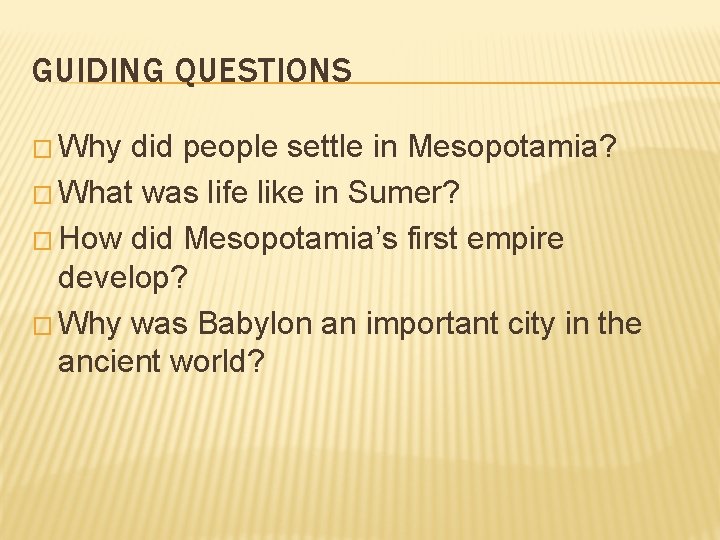 GUIDING QUESTIONS � Why did people settle in Mesopotamia? � What was life like