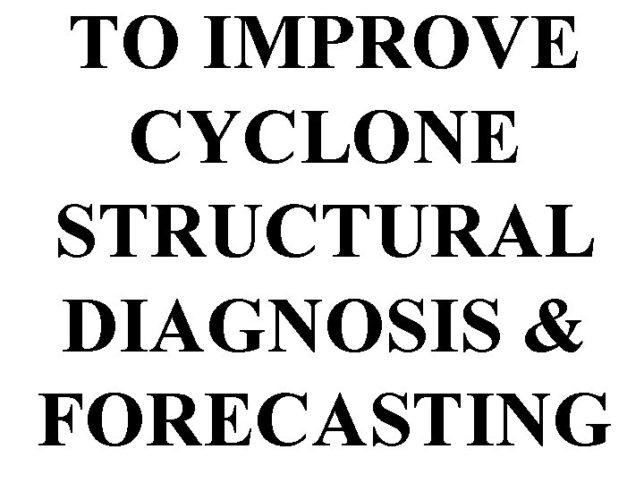 TO IMPROVE CYCLONE STRUCTURAL DIAGNOSIS & FORECASTING 
