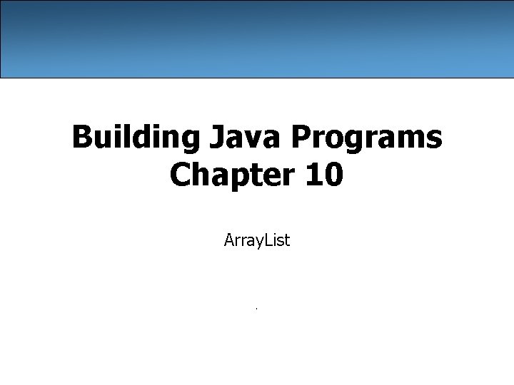 Building Java Programs Chapter 10 Array. List . 