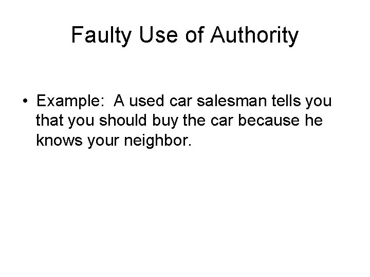 Faulty Use of Authority • Example: A used car salesman tells you that you