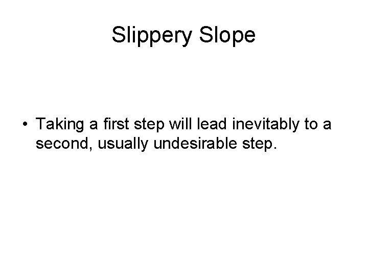 Slippery Slope • Taking a first step will lead inevitably to a second, usually