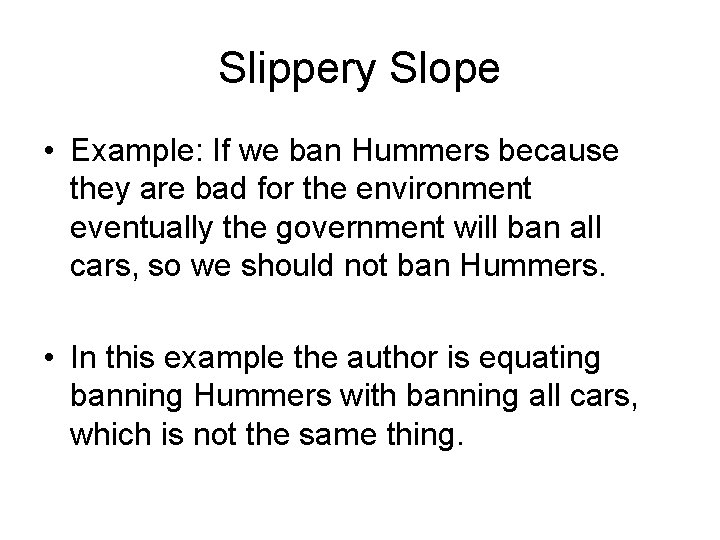 Slippery Slope • Example: If we ban Hummers because they are bad for the