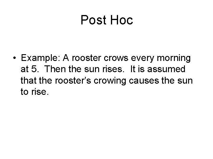 Post Hoc • Example: A rooster crows every morning at 5. Then the sun