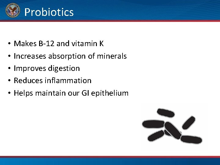 Probiotics • • • Makes B-12 and vitamin K Increases absorption of minerals Improves