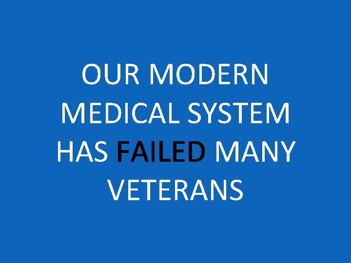 OUR MODERN MEDICAL SYSTEM HAS FAILED MANY VETERANS 