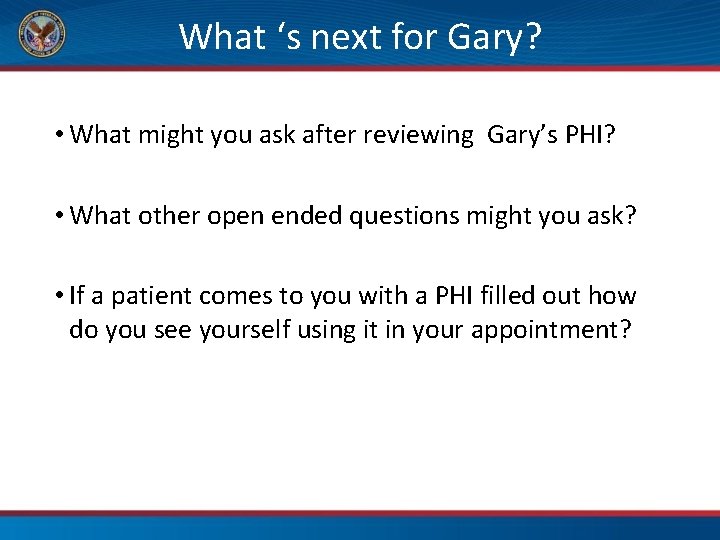 What ‘s next for Gary? • What might you ask after reviewing Gary’s PHI?