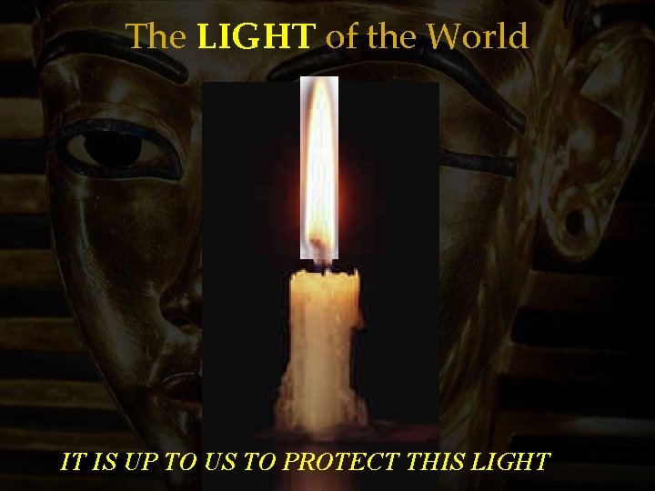 The LIGHT of the World IT IS UP TO US TO PROTECT THIS LIGHT