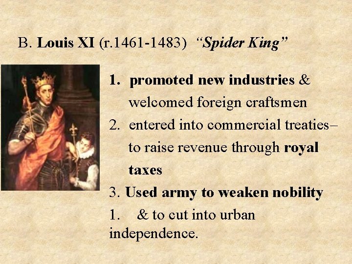 B. Louis XI (r. 1461 -1483) “Spider King” 1. promoted new industries & welcomed