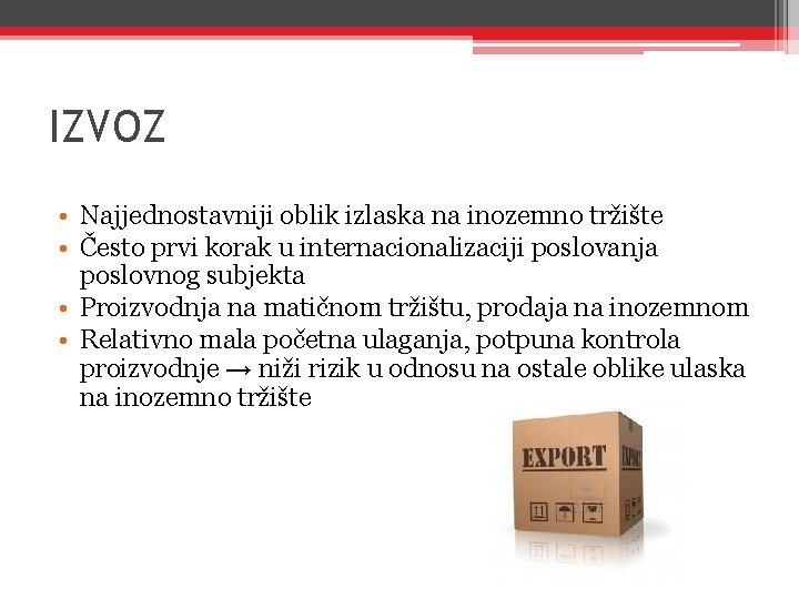 IZVOZ • Najjednostavniji oblik izlaska na inozemno tržište • Često prvi korak u internacionalizaciji