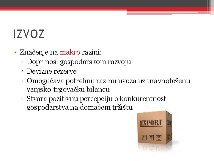 IZVOZ • Značenje na makro razini: ▫ Doprinosi gospodarskom razvoju ▫ Devizne rezerve ▫